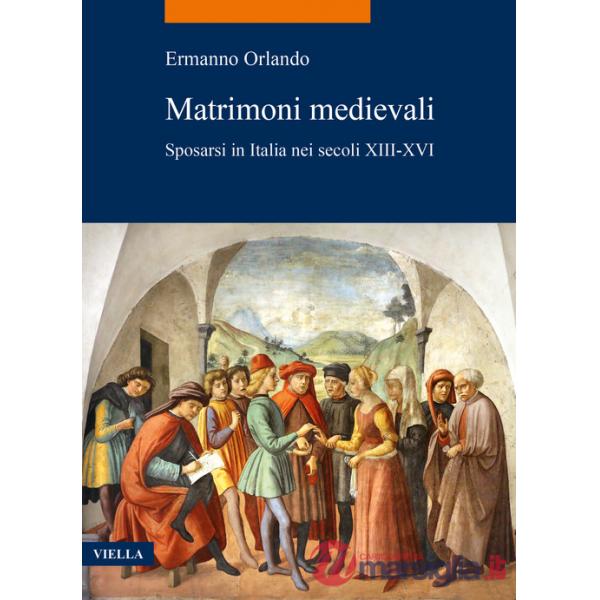 Matrimoni medievali. Sposarsi in Italia nei secoli XIII-XVI