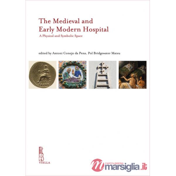 Medieval and Early Modern hospital. A physical and symbolic space. Ediz. inglese, catalana e italiana (The)