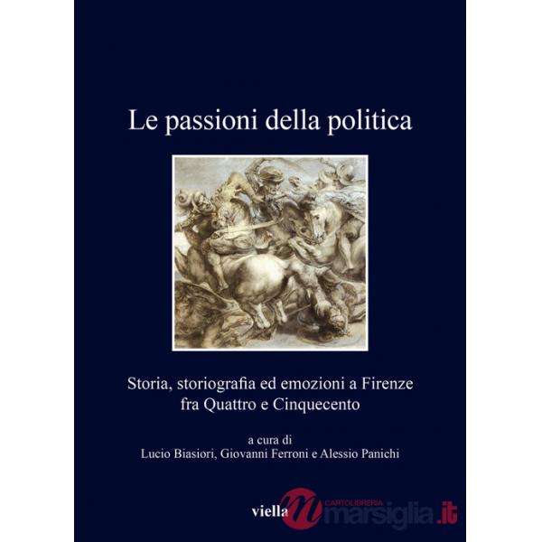 Passioni della politica. Storia, storiografia ed emozioni a Firenze fra Quattro e Cinquecento (Le)