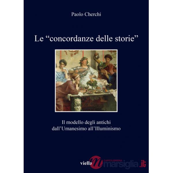 «concordanze delle storie». Il modello degli antichi dall'Umanesimo all'Illuminismo (Le)