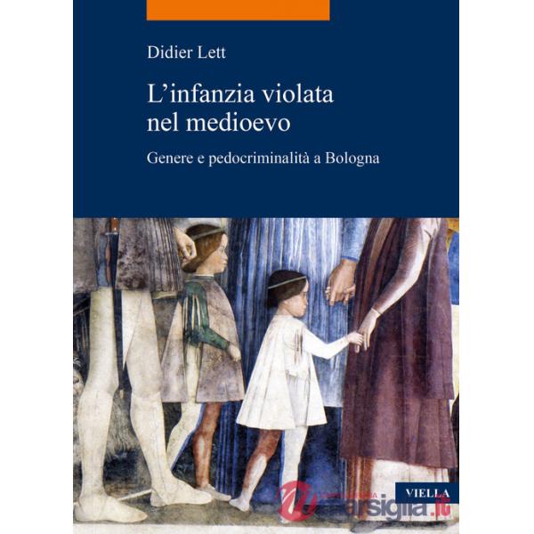 Infanzia violata nel Medioevo. Genere e pedocriminalità a Bologna (secc. XIV-XV) (L')