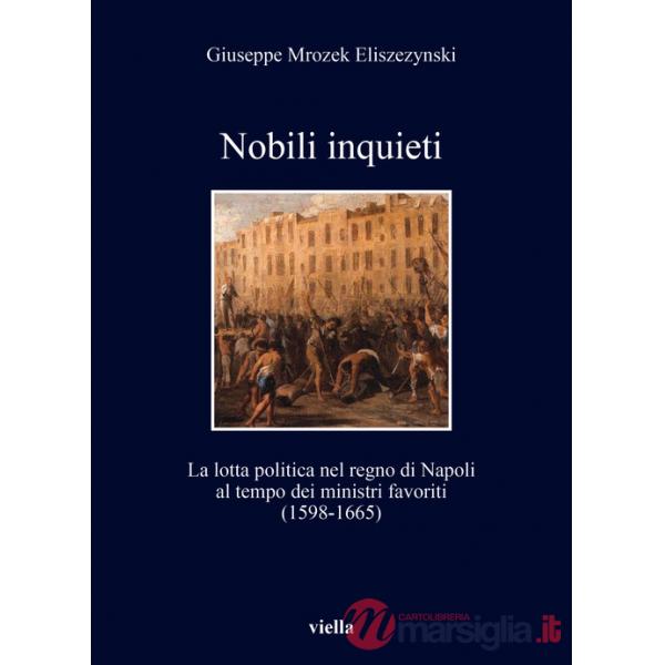 Nobili inquieti. La lotta politica nel regno di Napoli al tempo dei ministri favoriti (1598-1665)