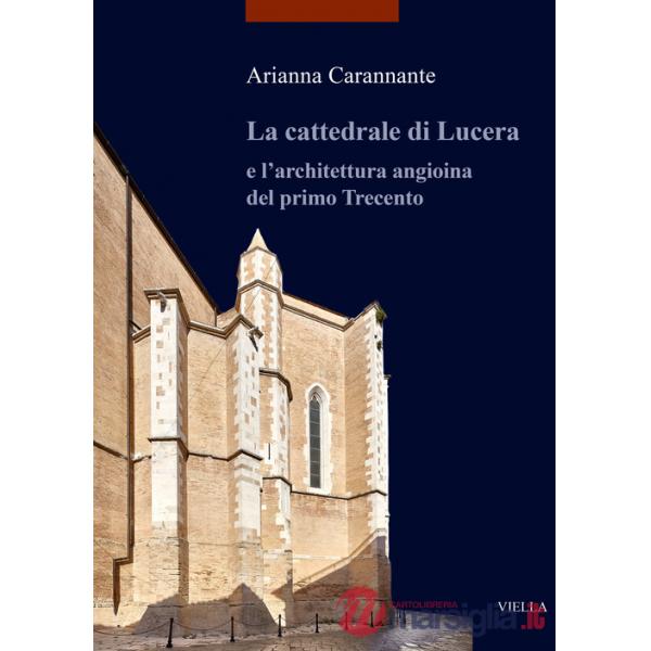 Cattedrale di Lucera e l'architettura angioina del primo Trecento. Ediz. illustrata (La)