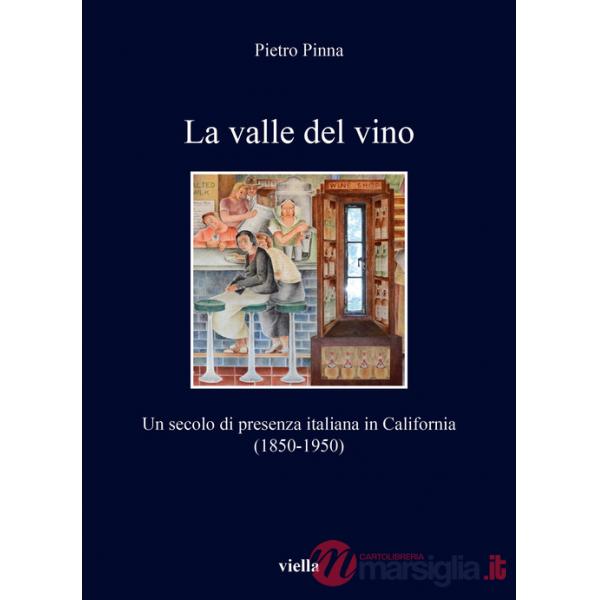 Valle del vino. Un secolo di presenza italiana in California (1850-1950) (La)