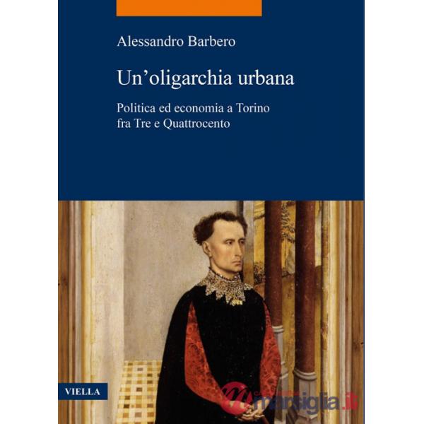 Oligarchia urbana. Politica ed economia a Torino fra Tre e Quattrocento (Un')