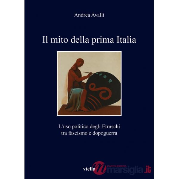 Mito della prima Italia. L'uso politico degli Etruschi tra fascismo e dopoguerra (Il)