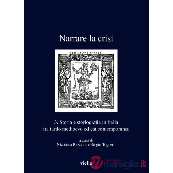 Narrare la crisi. Storia e storiografia in Italia fra tardo medioevo ed età contemporanea. Vol. 3