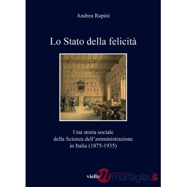 Stato della felicità. Una storia sociale della Scienza dell'amministrazione in Italia (1875-1935) (Lo)