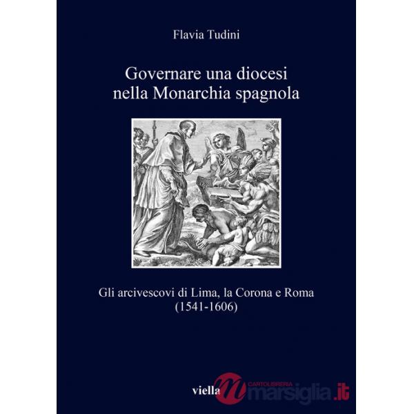 Governare una diocesi nella Monarchia spagnola. Gli arcivescovi di Lima, la Corona e Roma (1541-1606)
