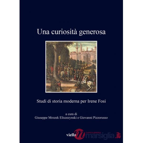 Curiosità generosa. Studi di storia moderna per Irene Fosi (Una)