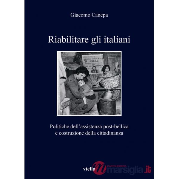 Riabilitare gli italiani. Politiche dell'assistenza post-bellica e costruzione della cittadinanza