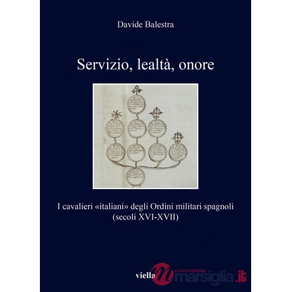 Servizio, lealtà, onore. I cavalieri «italiani» degli Ordini militari spagnoli (secoli XVI-XVII)