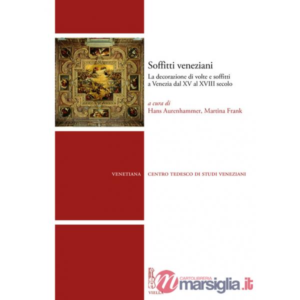 Soffitti veneziani. La decorazione di volte e soffitti a Venezia dal XV al XVIII secolo