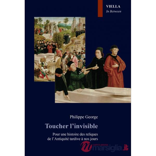 Toucher l'invisible. Pour une histoire des reliques de l'Antiquité tardive à nos jours