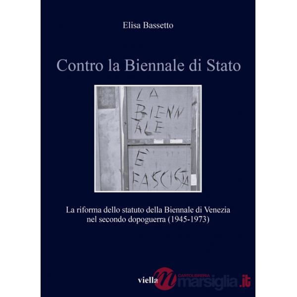 Contro la Biennale di Stato. La riforma dello statuto della Biennale di Venezia nel secondo dopoguerra (1945-1973)