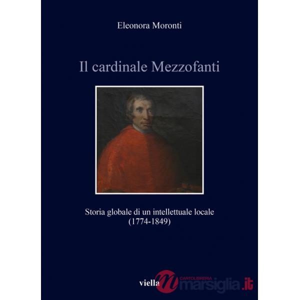 Cardinale Mezzofanti. Storia globale di un intellettuale locale (1774-1849) (Il)
