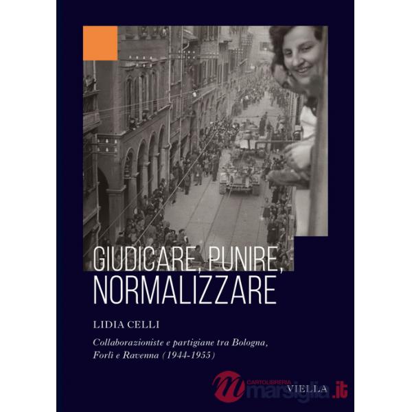 Giudicare, punire, normalizzare. Collaborazioniste e partigiane tra Bologna, Forlì e Ravenna (1944-1955)