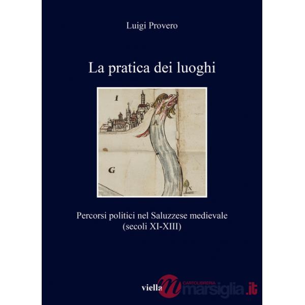 Pratica dei luoghi. Percorsi politici nel Saluzzese medievale (secoli XI-XIII) (La)