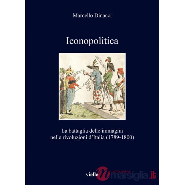 Iconopolitica. La battaglia delle immagini nelle rivoluzioni d'Italia (1789-1800)
