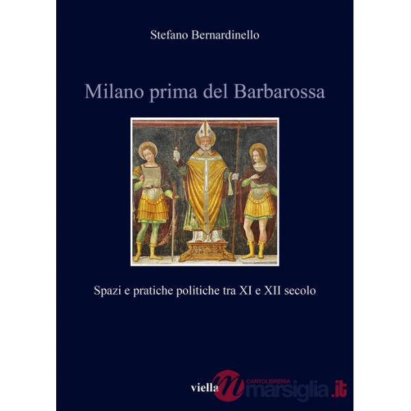 Milano prima del Barbarossa. Spazi e pratiche politiche tra XI e XII secolo