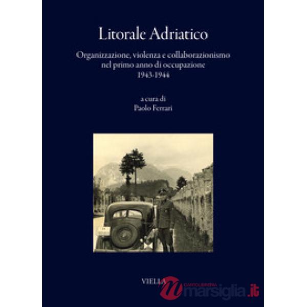 Litorale adriatico. Organizzazione, violenza e collaborazionismo nel primo anno di occupazione 1943-1944