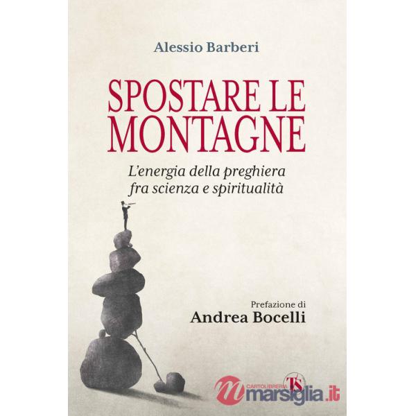 Spostare le montagne. L'energia della preghiera fra scienza e spiritualità