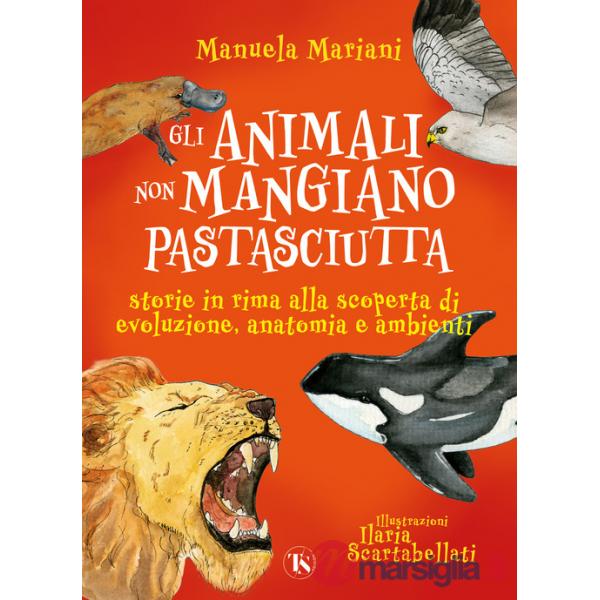 Animali non mangiano pastasciutta. Storie in rima alla scoperta di evoluzione, anatomia e ambienti. Ediz. a colori (Gli)