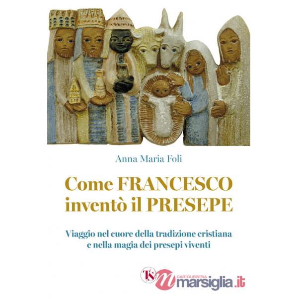 Come Francesco inventò il presepe. Viaggio nel cuore della tradizione cristiana e nella magia dei presepi viventi