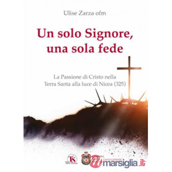 Solo Signore, una sola fede. La Passione di Cristo nella Terra Santa alla luce di Nicea (325) (Un)