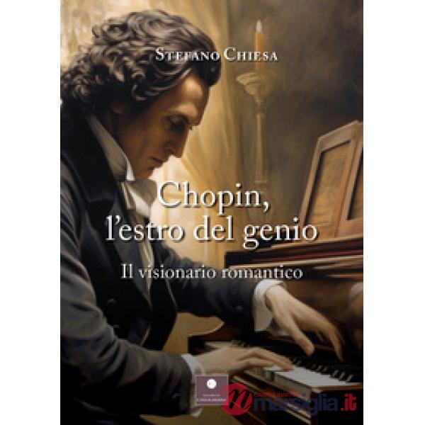 Chopin, l'estro del genio. Il visionario romantico