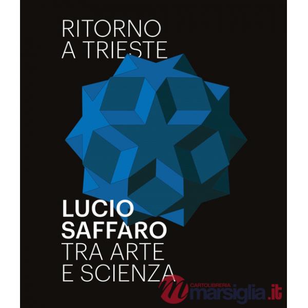 Ritorno a Trieste. Lucio Saffaro tra arte e scienza. Ediz. illustrata