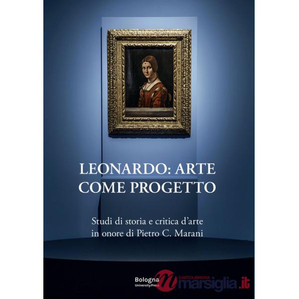 Leonardo: arte come progetto. Studi di storia e critica d'arte in onore di Pietro C. Marani