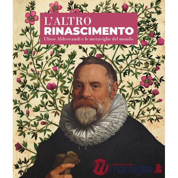 Altro Rinascimento. Ulisse Aldrovandi e le meraviglie del mondo (L')