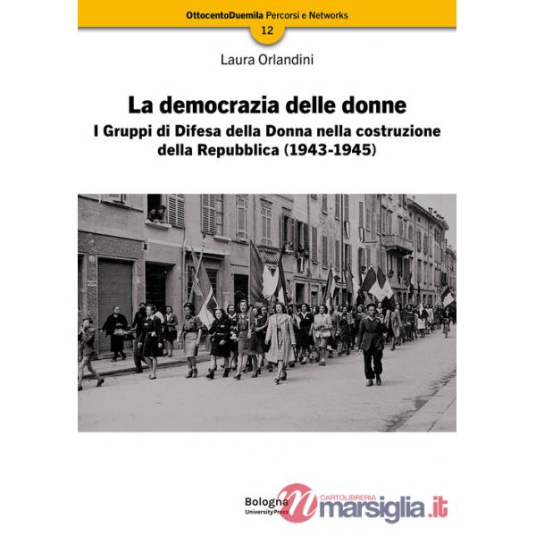 Democrazia delle donne. I Gruppi di Difesa della Donna nella costruzione della Repubblica (1943-1945). Nuova ediz. (La)