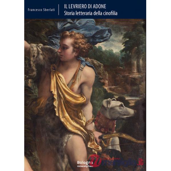 Levriero di Adone. Storia letteraria della cinofilia (Il)