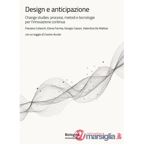 Design e anticipazione. Change studies: processi, metodi e tecnologie per l'innovazione continua