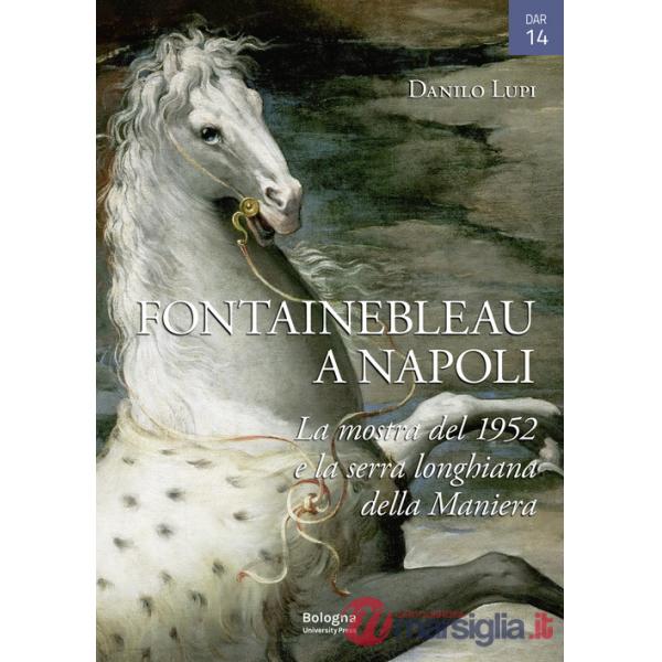 Fontainebleau a Napoli. La mostra del 1952 e la serra longhiana della Maniera. Ediz. illustrata
