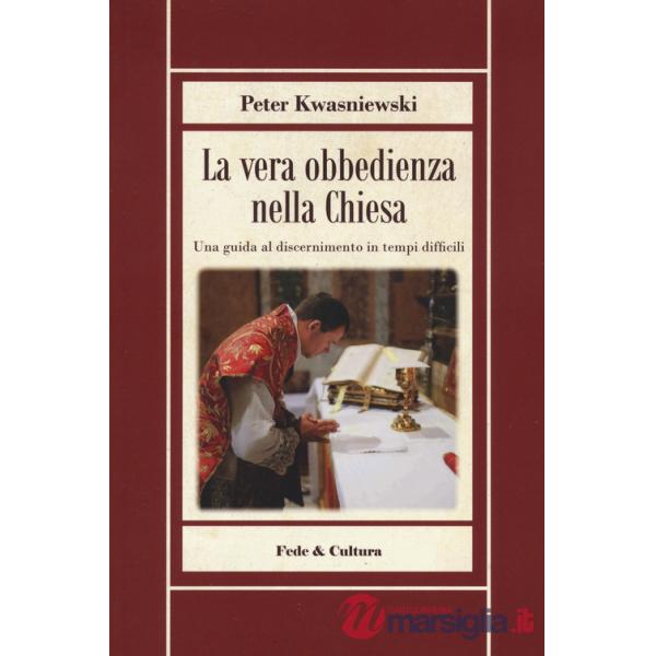 Vera obbedienza nella Chiesa. Una guida al discernimento in tempi difficili (La)