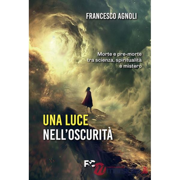 Luce nell'oscurità. Morte e pre-morte tra scienza, spiritualità e mistero (Una)