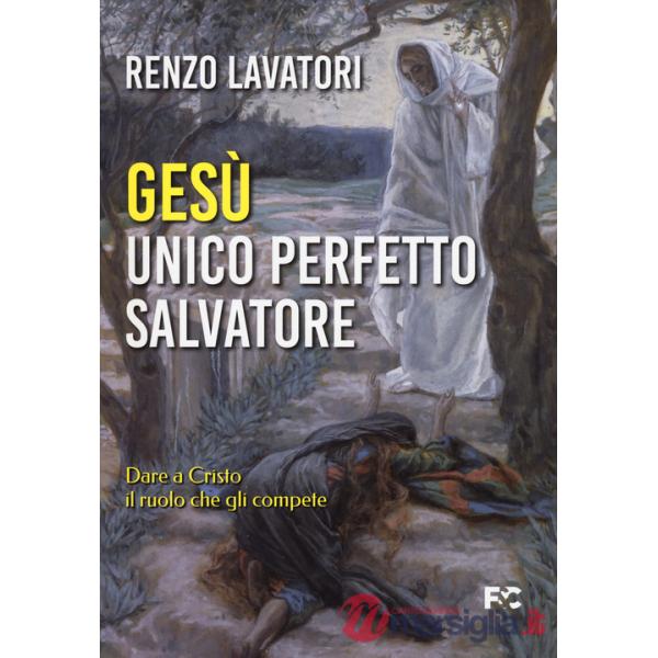 Gesù. Unico perfetto salvatore. Dare a Cristo il ruolo che gli compete