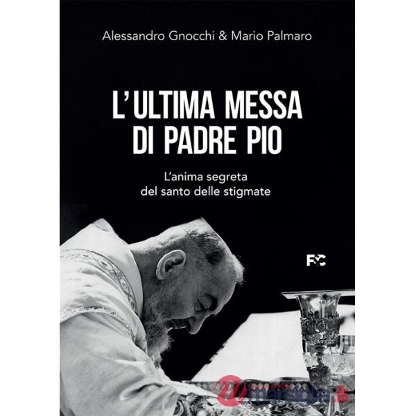 Ultima messa di Padre Pio. L'anima segreta del santo delle stigmate (L')