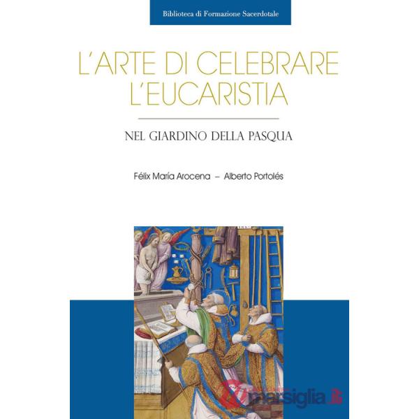 Arte di celebrare l'eucaristia. Nel giardino della Pasqua (L')