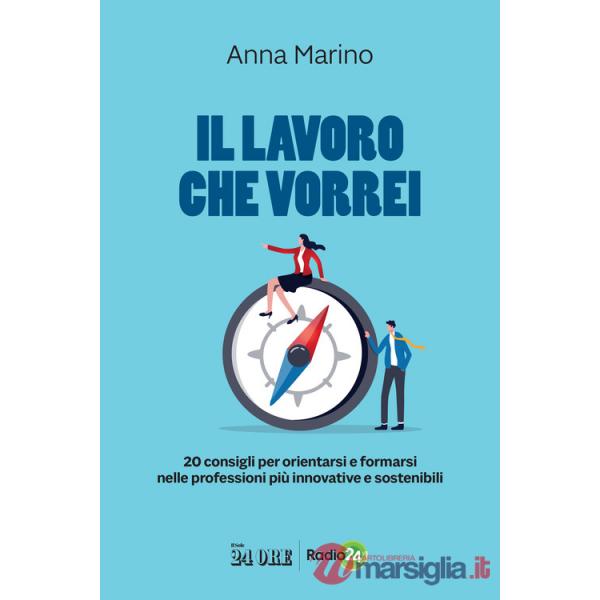 Lavoro che vorrei. 20 consigli per orientarsi e formarsi nelle professioni più innovative e sostenibili (Il)