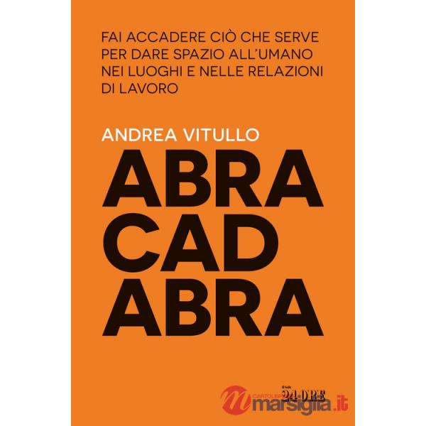 Abracadabra. Fai accadere ciò che serve per dare spazio all'umano nei luoghi e nelle relazioni di lavoro