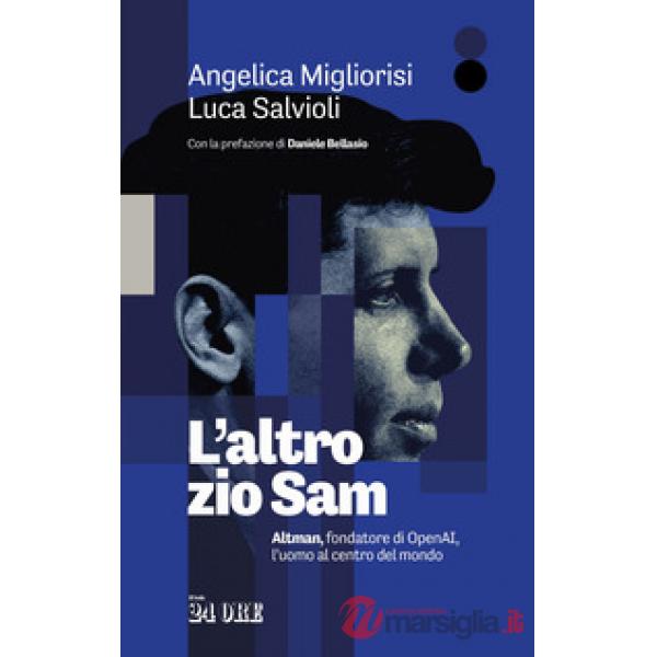 Altro zio Sam. Altman, fondatore di OpenAI, l'uomo al centro del mondo (L')