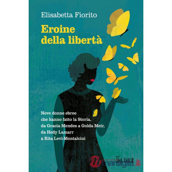 Eroine della libertà. Nove donne ebree che hanno fatto la Storia, da Gracia Mendes a Golda Meir, da Hedy Lamarr a Rita Levi-Mont