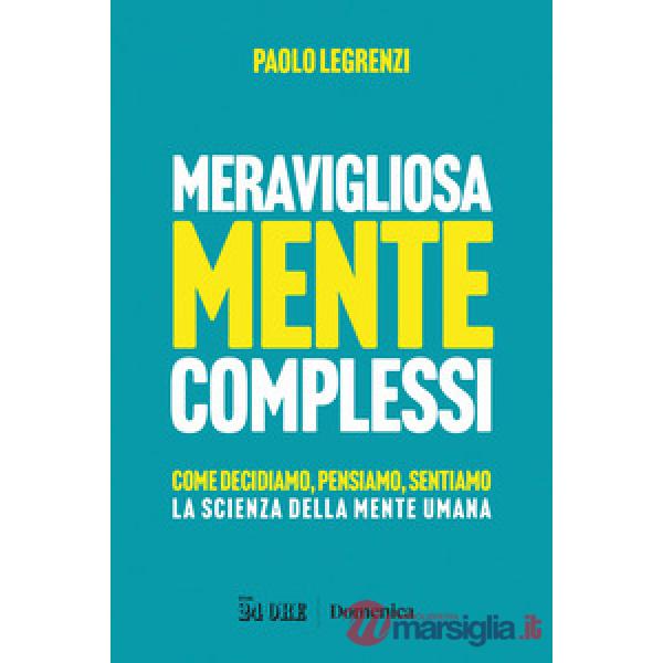 Meravigliosamente complessi. Come decidiamo, pensiamo, sentiamo. La scienza della mente umana