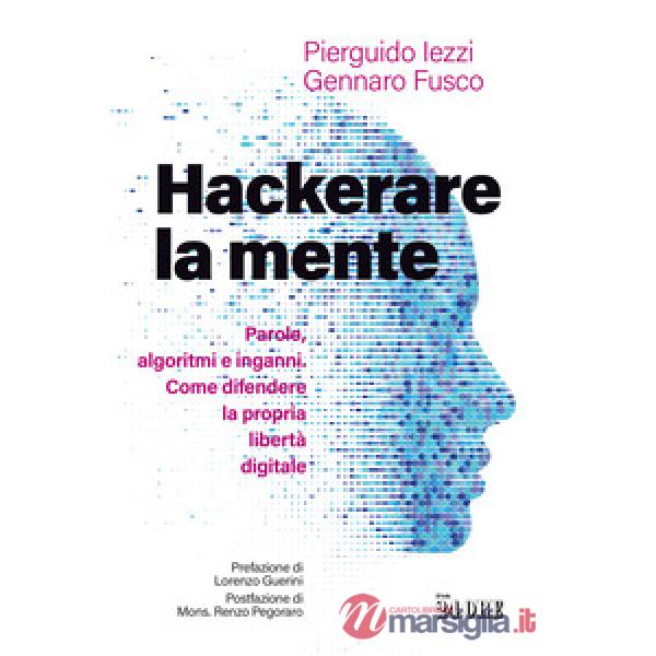 Hackerare la mente. Parole, algoritmi e inganni. Come difendere la propria libertà digitale