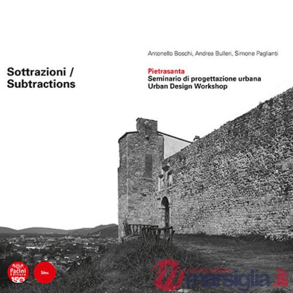 Sottrazioni. Pietrasanta. Seminario di progettazione urbana-Subtractions. Urban Design Workshop. Ediz. bilingue