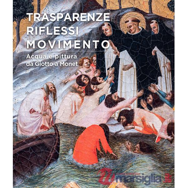 Trasparenze, riflessi, movimento. Acqua e pittura da Giotto a Monet. Ediz. a colori